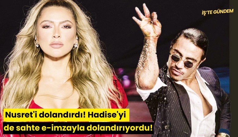 Nusret'i dolandırdı! Hadise'yi de sahte e-imzayla dolandırıyordu!