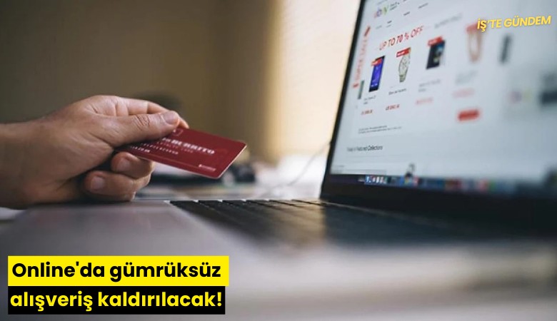 Online'da gümrüksüz alışveriş kaldırılacak!