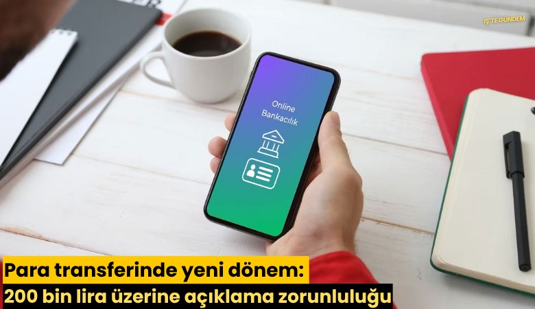 Para transferinde yeni dönem: 200 bin lira üzerine açıklama zorunluluğu