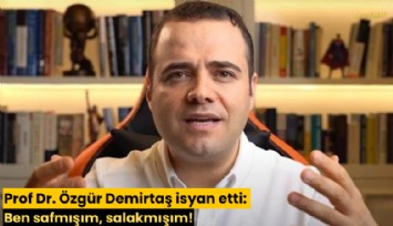 Prof Dr. Özgür Demirtaş isyan etti: Ben safmışım, salakmışım!