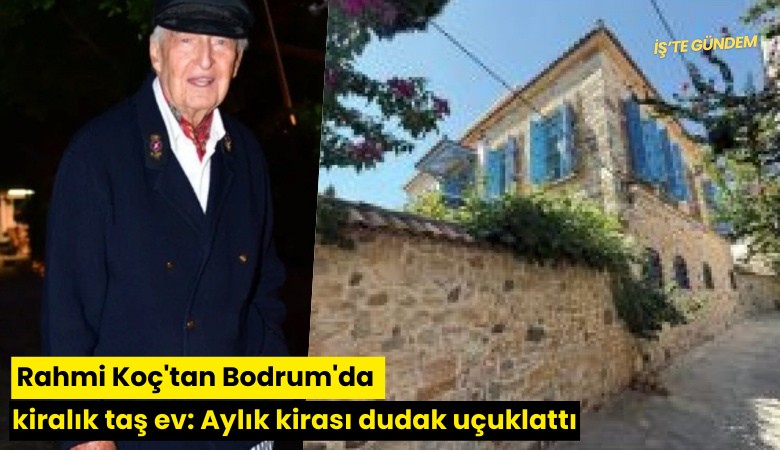 Rahmi Koç'tan Bodrum'da kiralık taş ev: Aylık kirası dudak uçuklattı