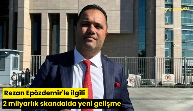 Rezan Epözdemir'le ilgili 2 milyarlık skandalda yeni gelişme