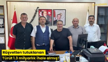 Rüşvetten tutuklanan Türüt 1.3 milyarlık ihale almış!