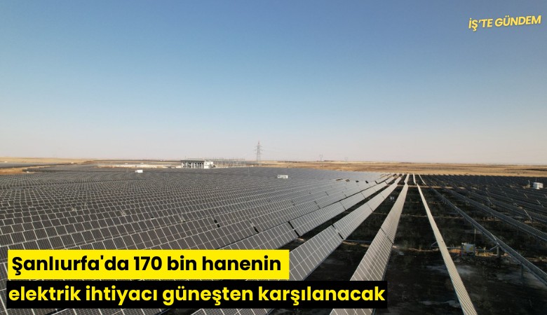 Şanlıurfa'da 170 bin hanenin elektrik ihtiyacı güneşten karşılanacak