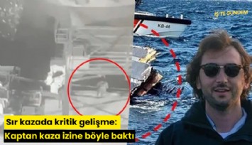Sır kazada kritik gelişme: Kaptan kaza izine böyle baktı