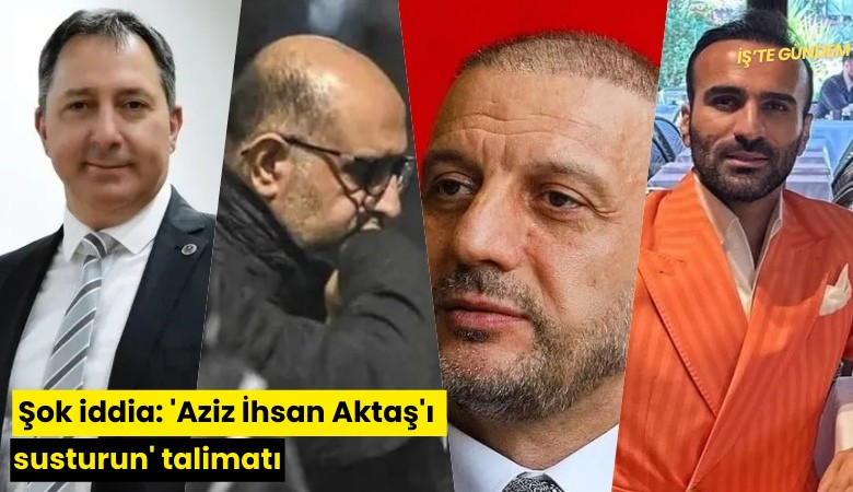Şok iddia: 'Aziz İhsan Aktaş'ı susturun' talimatı