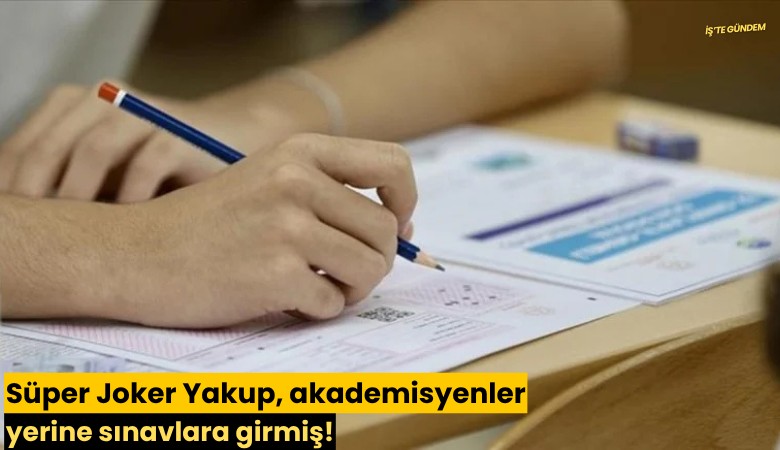 Süper Joker Yakup, akademisyenler yerine sınavlara girmiş!