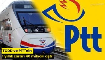TCDD ve PTT'nin 1 yıllık zararı 40 milyarı aştı!