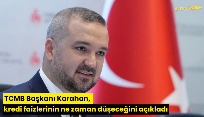 TCMB Başkanı Karahan, kredi faizlerinin ne zaman düşeceğini açıkladı