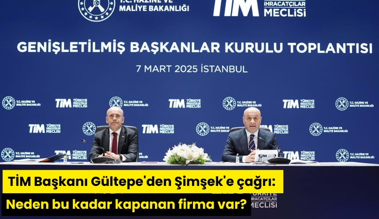 TİM Başkanı Gültepe'den Şimşek'e çağrı: Neden bu kadar kapanan firma var?