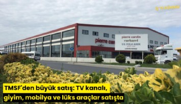 TMSF'den büyük satış: TV kanalı, giyim, mobilya ve lüks araçlar satışta