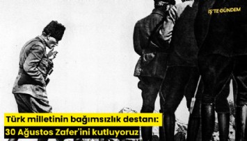 Türk milletinin bağımsızlık destanı: 30 Ağustos Zafer'ini kutluyoruz
