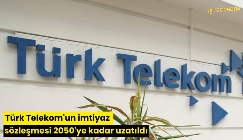 Türk Telekom'un imtiyaz sözleşmesi 2050'ye kadar uzatıldı