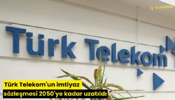 Türk Telekom'un imtiyaz sözleşmesi 2050'ye kadar uzatıldı
