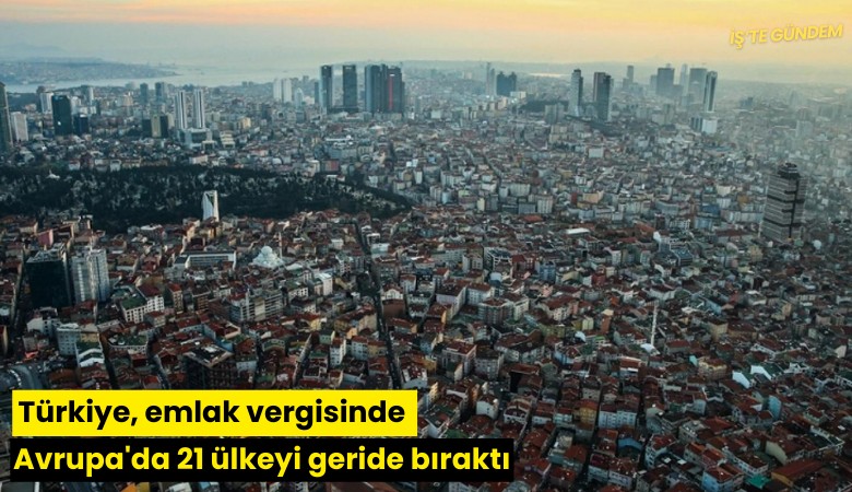 Türkiye, emlak vergisinde Avrupa'da 21 ülkeyi geride bıraktı