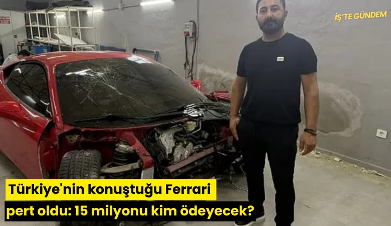 Türkiye'nin konuştuğu Ferrari pert oldu: 15 milyonu kim ödeyecek?