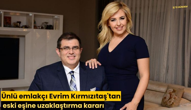 Ünlü emlakçı Evrim Kırmızıtaş'tan eski eşine uzaklaştırma kararı