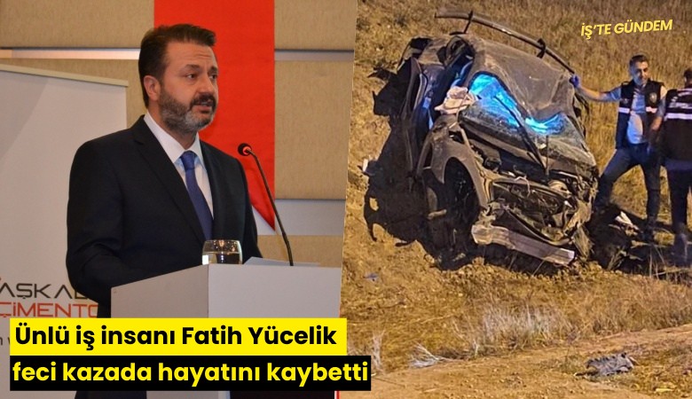 Ünlü iş insanı Fatih Yücelik feci kazada hayatını kaybetti