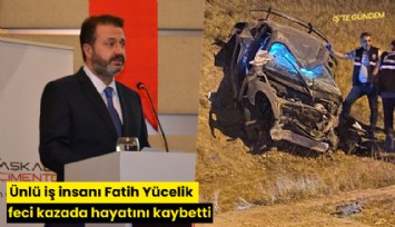 Ünlü iş insanı Fatih Yücelik feci kazada hayatını kaybetti