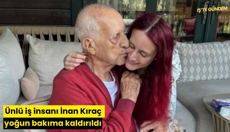 Ünlü iş insanı İnan Kıraç yoğun bakıma kaldırıldı