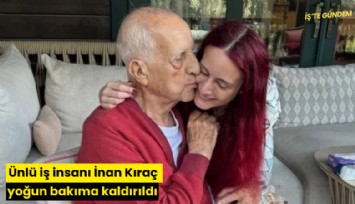 Ünlü iş insanı İnan Kıraç yoğun bakıma kaldırıldı