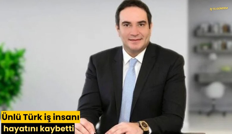 Ünlü Türk iş insanı hayatını kaybetti