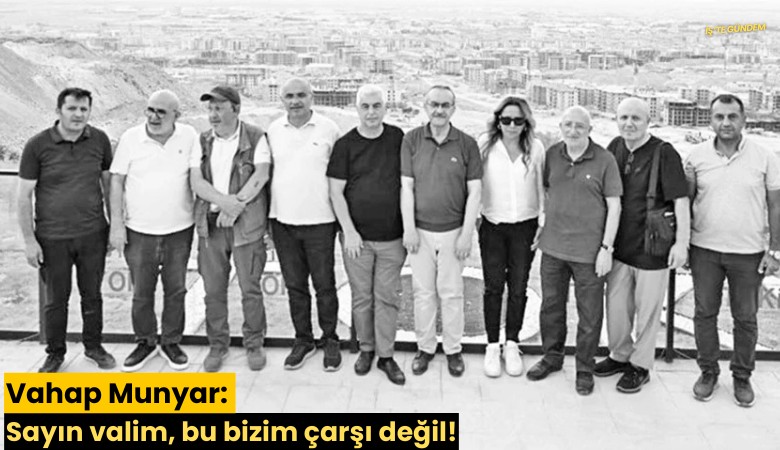 Vahap Munyar: Sayın valim, bu bizim çarşı değil!