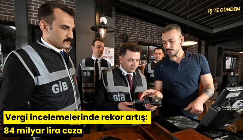 Vergi incelemelerinde rekor artış: 84 milyar lira ceza