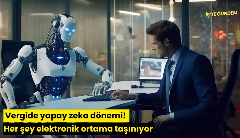 Vergide yapay zeka dönemi! Her şey elektronik ortama taşınıyor