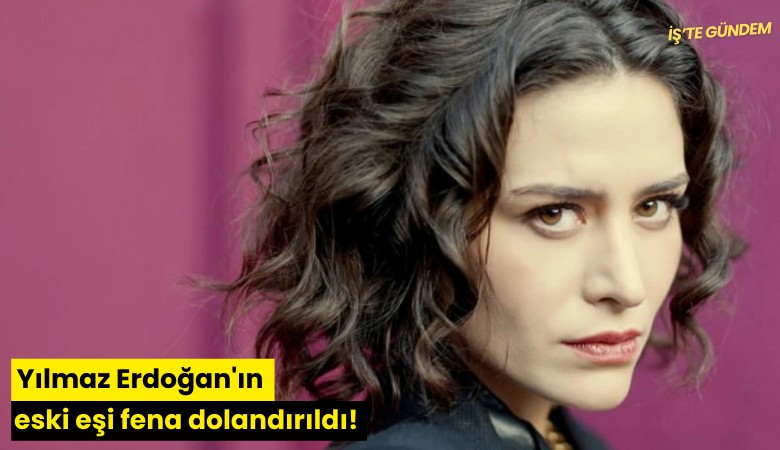 Yılmaz Erdoğan'ın eski eşi fena dolandırıldı!