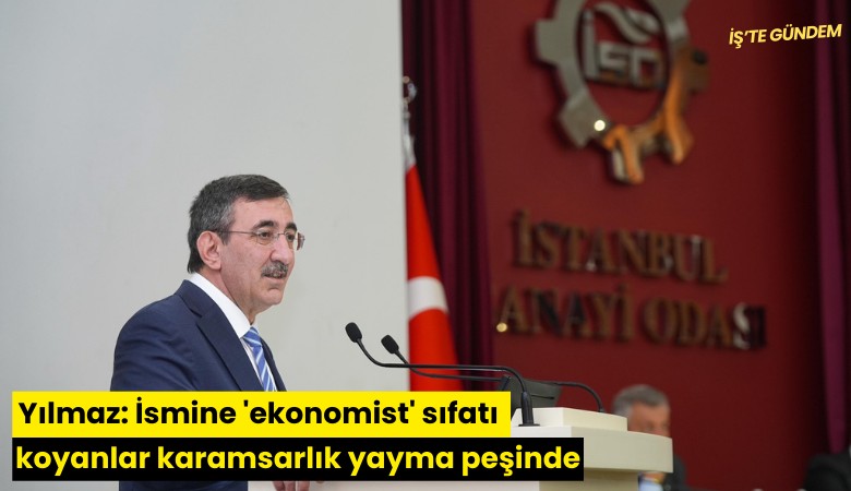Yılmaz: İsmine 'ekonomist' sıfatı koyanlar karamsarlık yayma peşinde