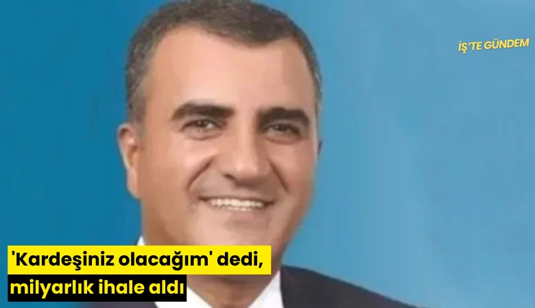 'Kardeşiniz olacağım' dedi, milyarlık ihale aldı