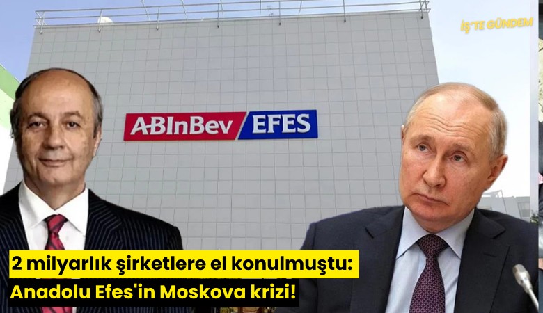 2 milyarlık şirketlere el konulmuştu: Anadolu Efes'in Moskova krizi!