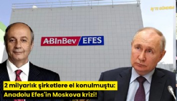 2 milyarlık şirketlere el konulmuştu: Anadolu Efes'in Moskova krizi!
