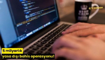 5 milyarlık yasa dışı bahis operasyonu!