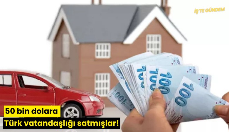 50 bin dolara Türk vatandaşlığı satmışlar!