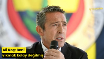 Ali Koç: Beni yıkmak kolay değilmiş