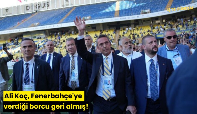 Ali Koç, Fenerbahçe'ye verdiği borcu geri almış!