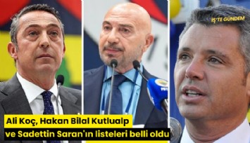 Ali Koç, Hakan Bilal Kutlualp ve Sadettin Saran'ın listeleri belli oldu