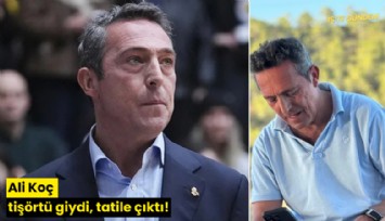 Ali Koç tişörtü giydi, tatile çıktı!