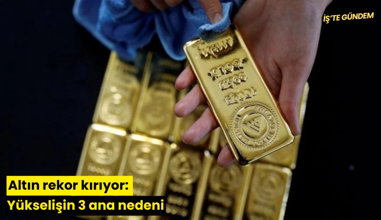 Altın rekor kırıyor: Yükselişin 3 ana nedeni