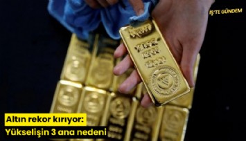 Altın rekor kırıyor: Yükselişin 3 ana nedeni