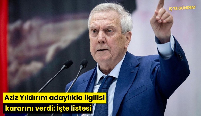 Aziz Yıldırım adaylıkla ilgili kararını verdi: İşte listesi