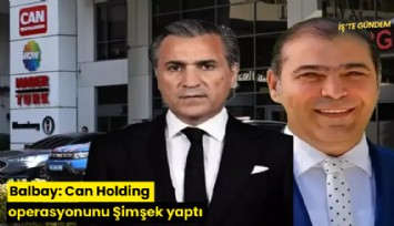 Balbay: Can Holding operasyonunu Şimşek yaptı