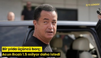 Bir yılda üçüncü borç: Acun Ilıcalı 1.5 milyar daha istedi
