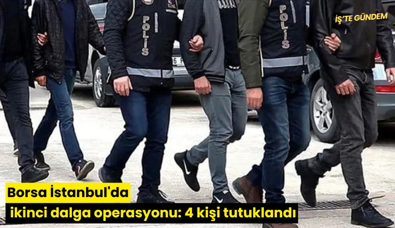 Borsa İstanbul'da ikinci dalga operasyonu: 4 kişi tutuklandı