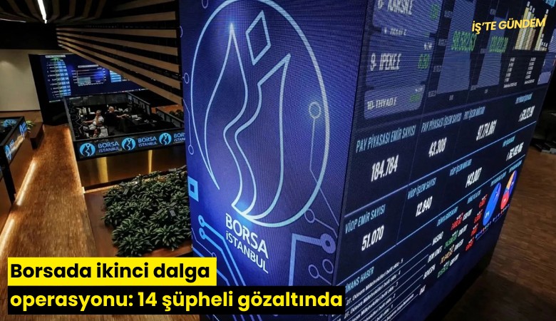Borsada ikinci dalga operasyonu: 14 şüpheli gözaltında