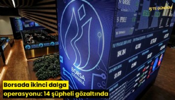 Borsada ikinci dalga operasyonu: 14 şüpheli gözaltında