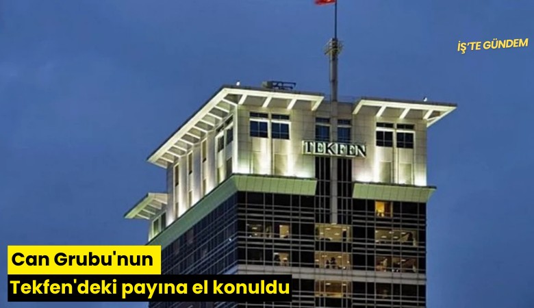 Can Grubu'nun Tekfen'deki payına el konuldu