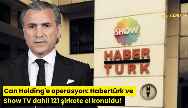 Can Holding'e operasyon: Habertürk ve Show TV dahil 121 şirkete el konuldu! Üst düzey 8 isim gözaltında